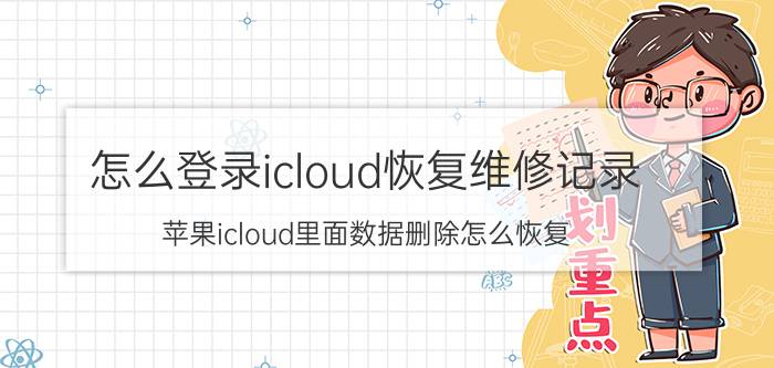 怎么登录icloud恢复维修记录 苹果icloud里面数据删除怎么恢复？